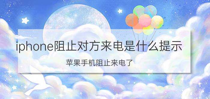 iphone阻止对方来电是什么提示 苹果手机阻止来电了，怎么看到对方？